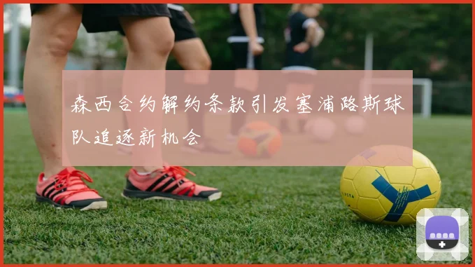 森西合约解约条款引发塞浦路斯球队追逐新机会