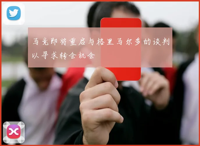 马竞即将重启与格里马尔多的谈判以寻求转会机会
