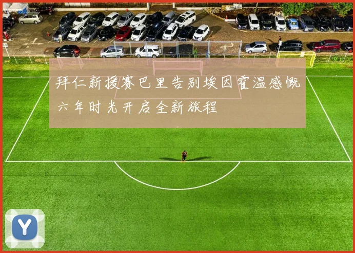 拜仁新援赛巴里告别埃因霍温感慨六年时光开启全新旅程