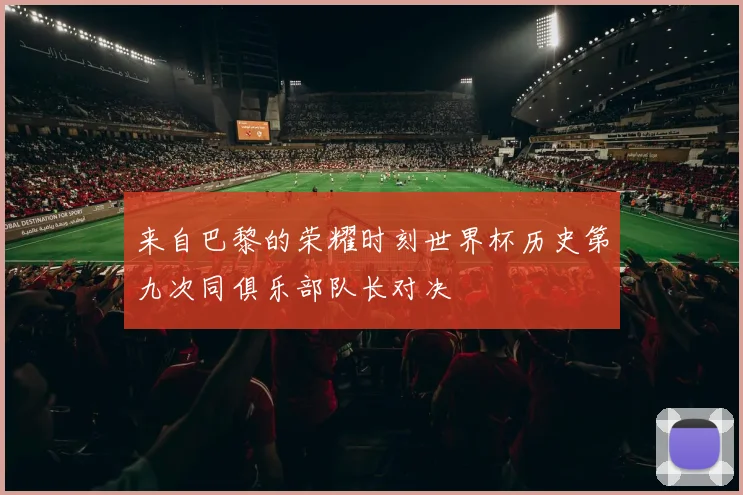 来自巴黎的荣耀时刻世界杯历史第九次同俱乐部队长对决