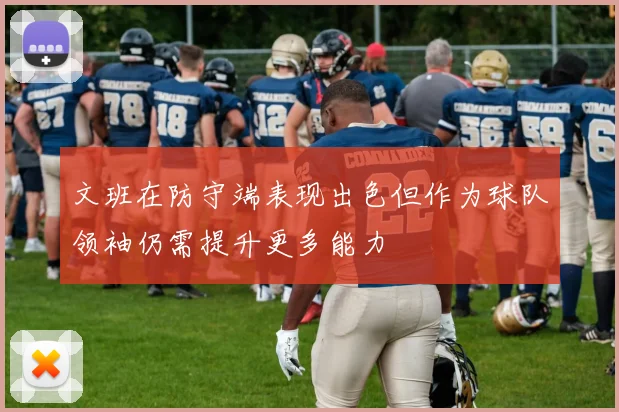 文班在防守端表现出色但作为球队领袖仍需提升更多能力