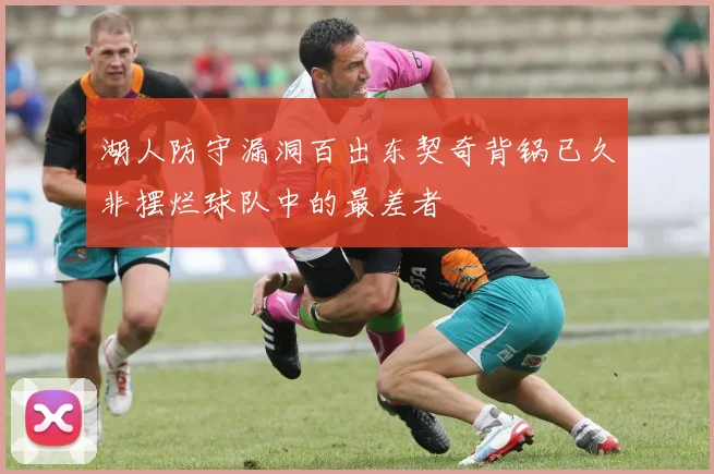 湖人防守漏洞百出东契奇背锅已久非摆烂球队中的最差者
