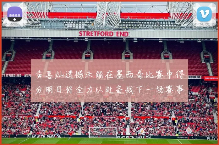 黄喜灿遗憾未能在墨西哥比赛中得分明日将全力以赴备战下一场赛事