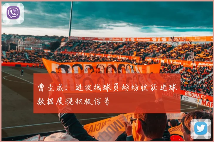 曹圭成：进攻线球员纷纷收获进球数据展现积极信号