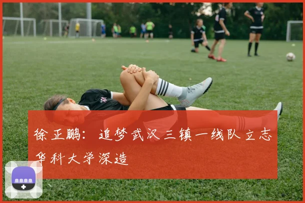 徐正鹏：追梦武汉三镇一线队立志华科大学深造