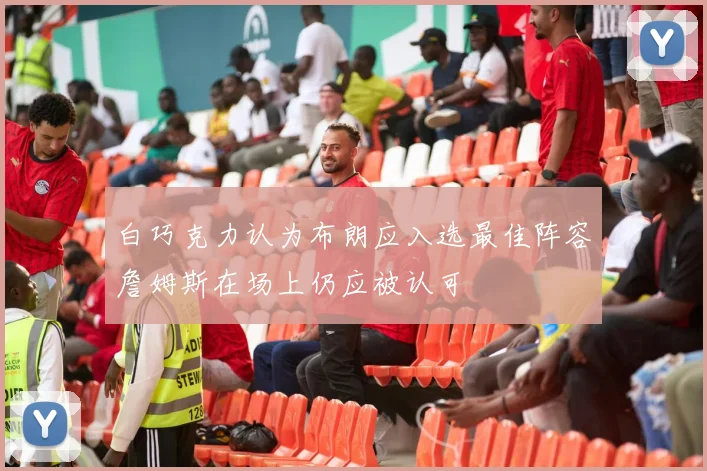 白巧克力认为布朗应入选最佳阵容詹姆斯在场上仍应被认可