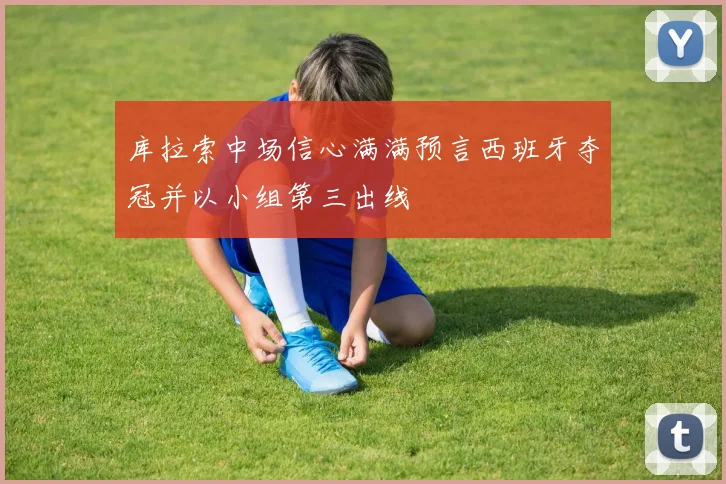 库拉索中场信心满满预言西班牙夺冠并以小组第三出线