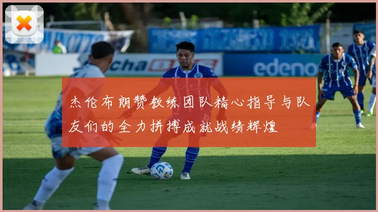 杰伦布朗赞教练团队精心指导与队友们的全力拼搏成就战绩辉煌