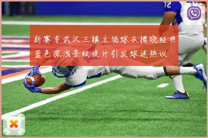 新赛季武汉三镇主场球衣揭晓经典蓝色深浅条纹设计引发球迷热议